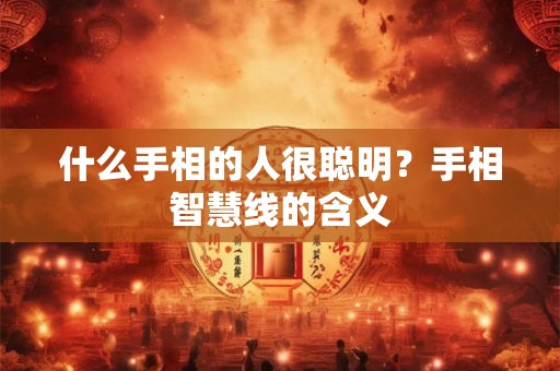什么手相的人很聪明?手相智慧线的含义 什么手相的人很聪明?手相智慧线的含义