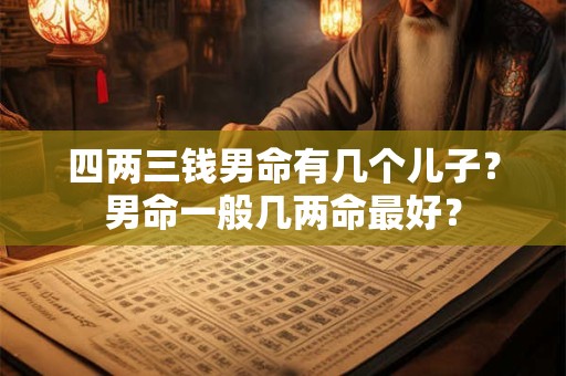 四两三钱男命有几个儿子？男命一般几两命最好？