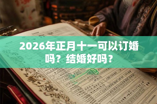 2026年正月十一可以订婚吗？结婚好吗？