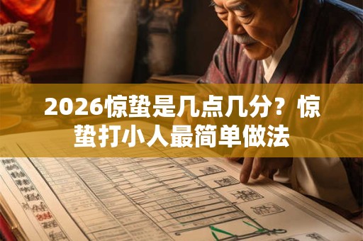2026惊蛰是几点几分?惊蛰打小人最简单做法 2026惊蛰是几点几分?惊蛰打小人最简单做法