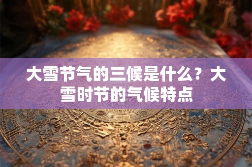 大雪节气的三候是什么？大雪时节的气候特点