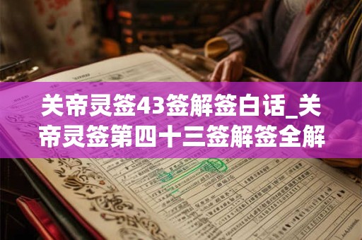 关帝灵签43签解签白话_关帝灵签第四十三签解签全解
