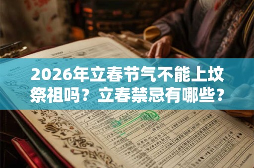 2026年立春节气不能上坟祭祖吗?立春禁忌有哪些? 2026年立春节气不能上坟祭祖吗?立春禁忌有哪些?