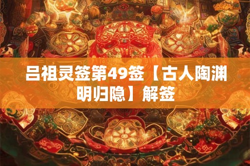 吕祖灵签第49签【古人陶渊明归隐】解签