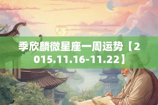 季欣麟微星座一周运势【2015.11.16-11.22】