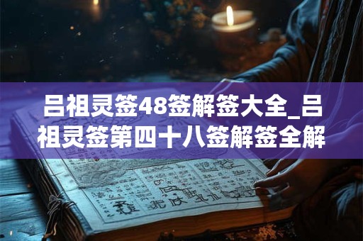 吕祖灵签48签解签大全_吕祖灵签第四十八签解签全解