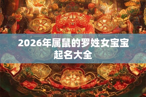2026年属鼠的罗姓女宝宝起名大全
