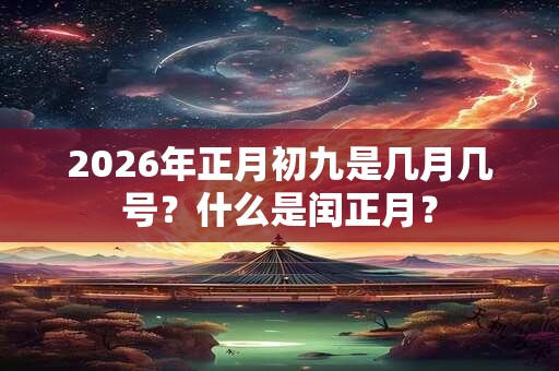 2026年正月初九是几月几号？什么是闰正月？