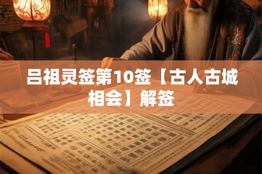吕祖灵签第10签【古人古城相会】解签