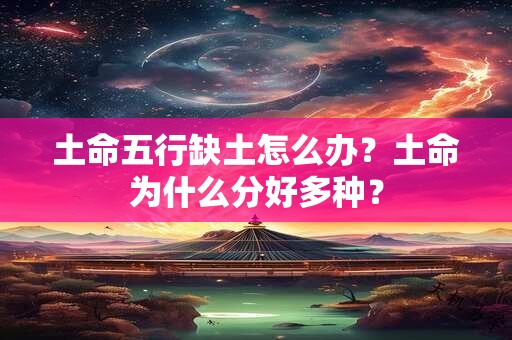 土命五行缺土怎么办?土命为什么分好多种? 土命五行缺土怎么办?土命为什么分好多种?