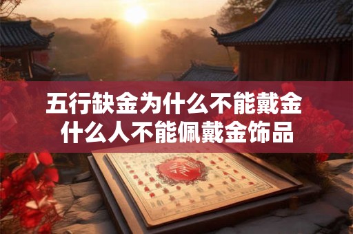 五行缺金为什么不能戴金 什么人不能佩戴金饰品 五行缺金为什么不能戴金 什么人不能佩戴金饰品