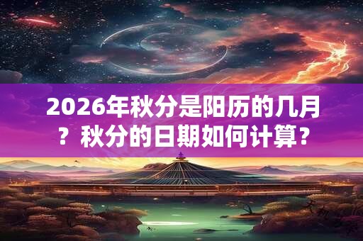 2026年秋分是阳历的几月？秋分的日期如何计算？