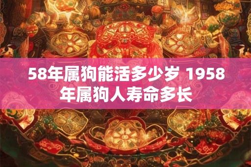 58年属狗能活多少岁 1958年属狗人寿命多长
