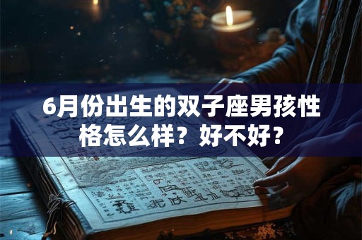 6月份出生的双子座男孩性格怎么样？好不好？