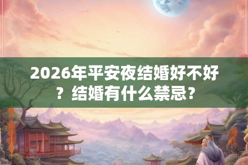 2026年平安夜结婚好不好？结婚有什么禁忌？