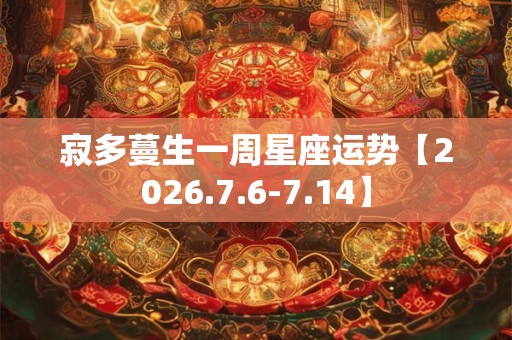 寂多蔓生一周星座运势【2026.7.6-7.14】
