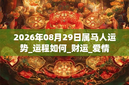 2026年08月29日属马人运势_运程如何_财运_爱情