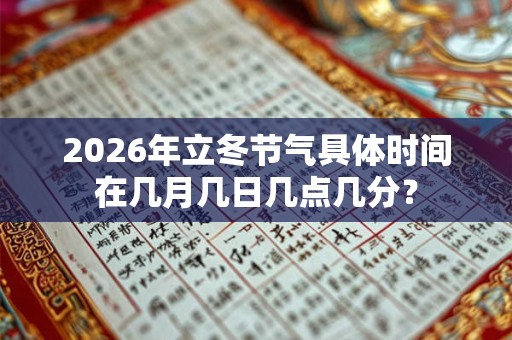 2026年立冬节气具体时间在几月几日几点几分? 2026年立冬节气具体时间在几月几日几点几分?