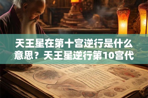 天王星在第十宫逆行是什么意思？天王星逆行第10宫代表什么？