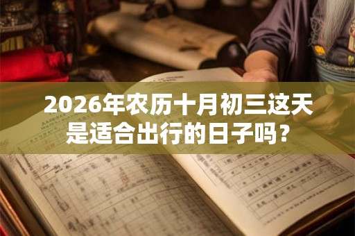 2026年农历十月初三这天是适合出行的日子吗？