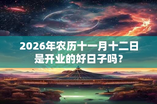 2026年农历十一月十二日是开业的好日子吗？