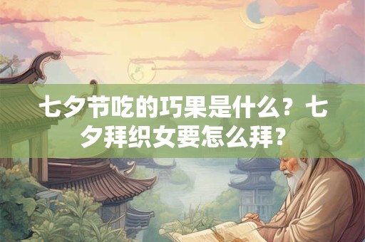 七夕节吃的巧果是什么？七夕拜织女要怎么拜？