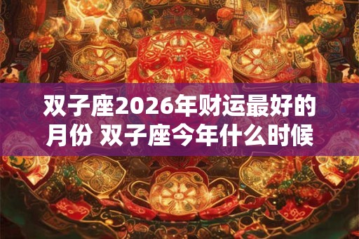 双子座2026年财运最好的月份 双子座今年什么时候财运最好