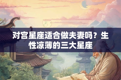 对宫星座适合做夫妻吗？生性凉薄的三大星座