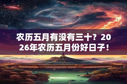 农历五月有没有三十？2026年农历五月份好日子！