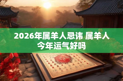 2026年属羊人忌讳 属羊人今年运气好吗