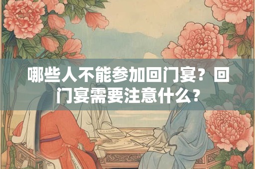 哪些人不能参加回门宴？回门宴需要注意什么？