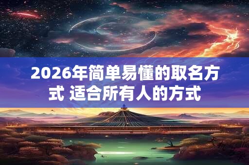2026年简单易懂的取名方式 适合所有人的方式