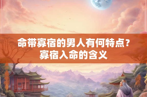 命带寡宿的男人有何特点?寡宿入命的含义 命带寡宿的男人有何特点?寡宿入命的含义