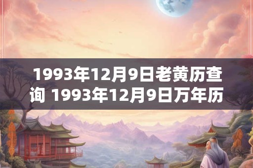 1993年12月9日老黄历查询 1993年12月9日万年历黄道吉日