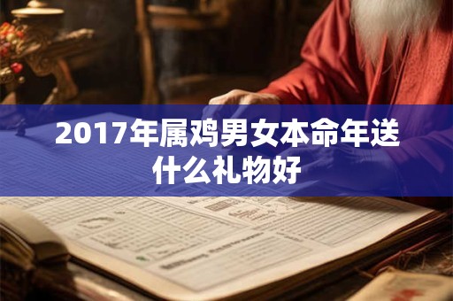 2017年属鸡男女本命年送什么礼物好