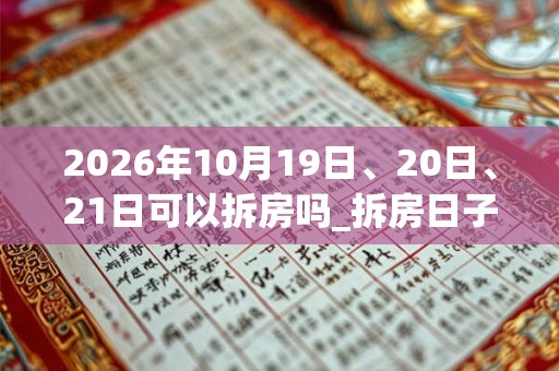 2026年10月19日、20日、21日可以拆房吗_拆房日子好吗
