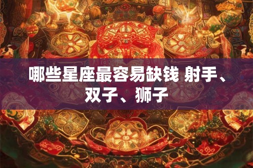 哪些星座最容易缺钱 射手、双子、狮子