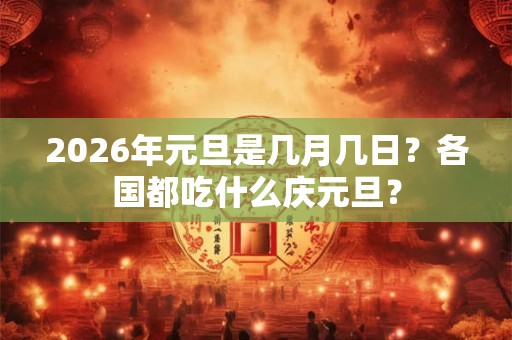 2026年元旦是几月几日？各国都吃什么庆元旦？
