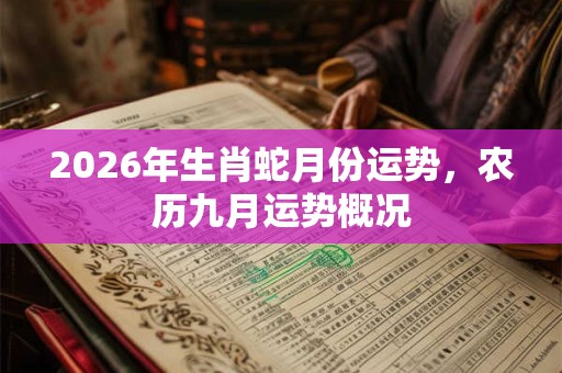 2026年生肖蛇月份运势,农历九月运势概况 2026年生肖蛇月份运势,农历九月运势概况