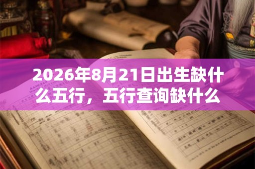 2026年8月21日出生缺什么五行，五行查询缺什么