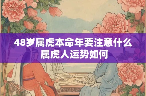 48岁属虎本命年要注意什么 属虎人运势如何