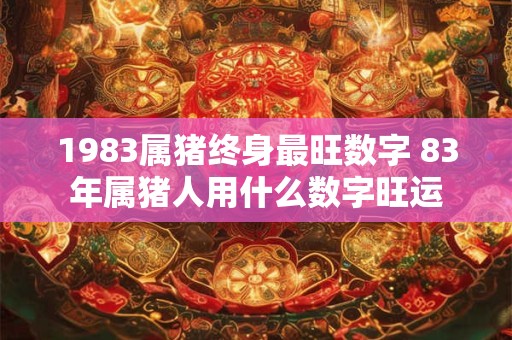 1983属猪终身最旺数字 83年属猪人用什么数字旺运
