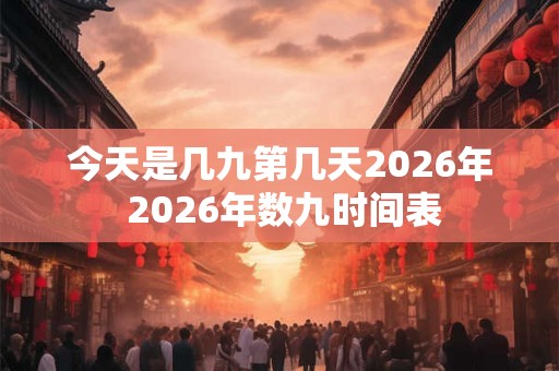 今天是几九第几天2026年 2026年数九时间表