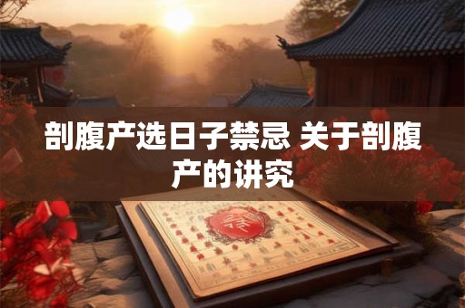 剖腹产选日子禁忌 关于剖腹产的讲究