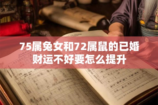75属兔女和72属鼠的已婚财运不好要怎么提升 75属兔女和72属鼠的已婚财运不好要怎么提升