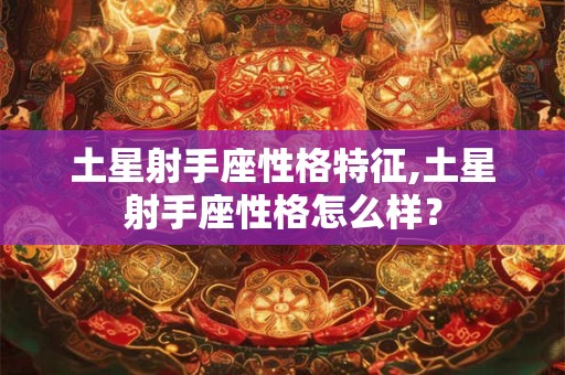 土星射手座性格特征,土星射手座性格怎么样? 土星射手座性格特征,土星射手座性格怎么样?