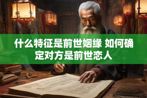 什么特征是前世姻缘 如何确定对方是前世恋人