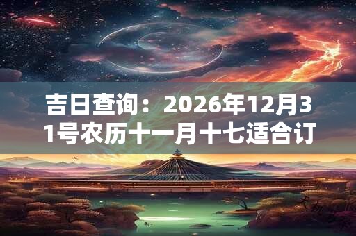 吉日查询：2026年12月31号农历十一月十七适合订婚吗