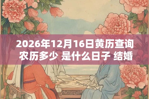 2026年12月16日黄历查询 农历多少 是什么日子 结婚吉时