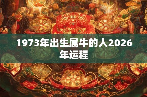 1973年出生属牛的人2026年运程